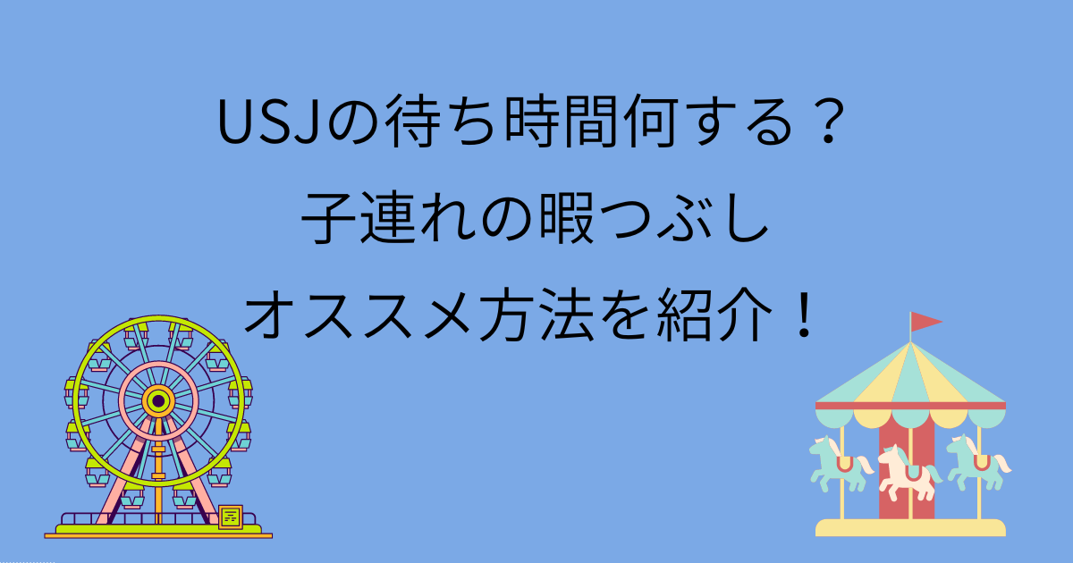 Usjの待ち時間何する 子連れの暇つぶしオススメ方法を紹介 Tamenaru