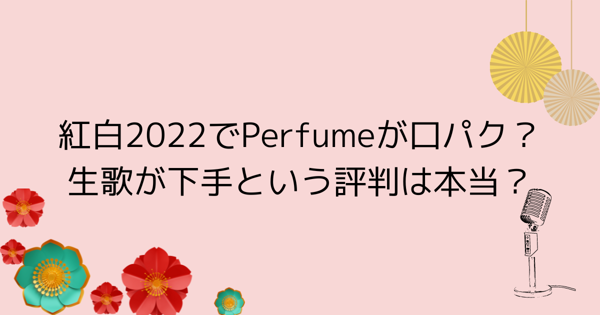 紅白22でperfumeが口パク 生歌が下手という評判は本当 Tamenaru