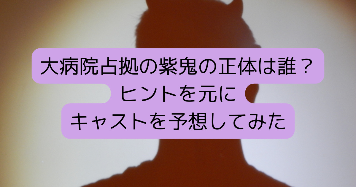 大病院占拠の紫鬼の正体は誰？ヒントを元にキャストを予想してみた